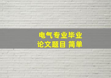 电气专业毕业论文题目 简单